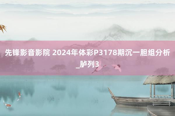 先锋影音影院 2024年体彩P3178期沉一胆组分析_胪列3