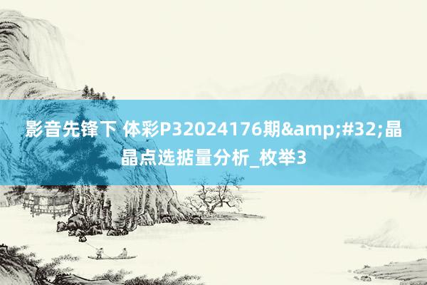 影音先锋下 体彩P32024176期&#32;晶晶点选掂量分析_枚举3