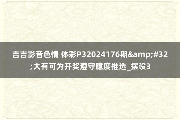 吉吉影音色情 体彩P32024176期&#32;大有可为开奖遵守臆度推选_摆设3