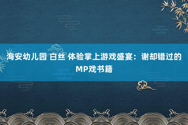 海安幼儿园 白丝 体验掌上游戏盛宴：谢却错过的MP戏书籍