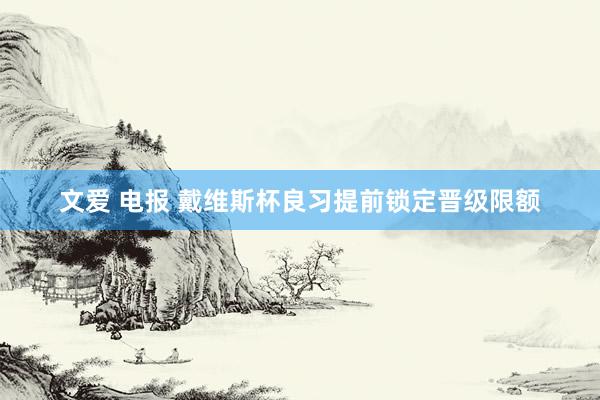 文爱 电报 戴维斯杯良习提前锁定晋级限额