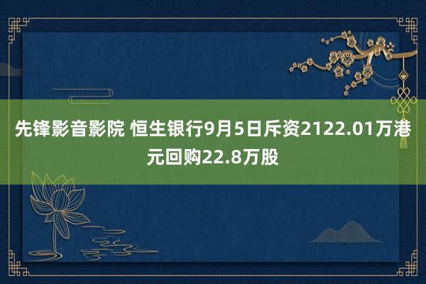 先锋影音影院 恒生银行9月5日斥资2122.01万港元回购22.8万股