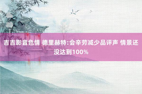 吉吉影音色情 德里赫特:会辛劳减少品评声 情景还没达到100%