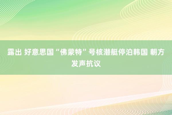 露出 好意思国“佛蒙特”号核潜艇停泊韩国 朝方发声抗议