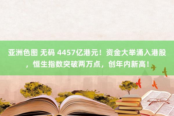 亚洲色图 无码 4457亿港元！资金大举涌入港股，恒生指数突破两万点，创年内新高！