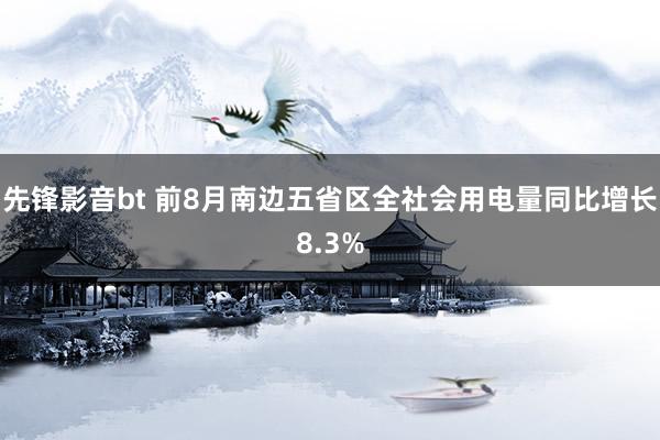 先锋影音bt 前8月南边五省区全社会用电量同比增长8.3%