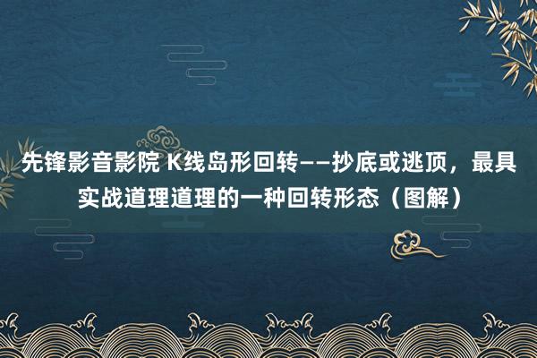 先锋影音影院 K线岛形回转——抄底或逃顶，最具实战道理道理的一种回转形态（图解）