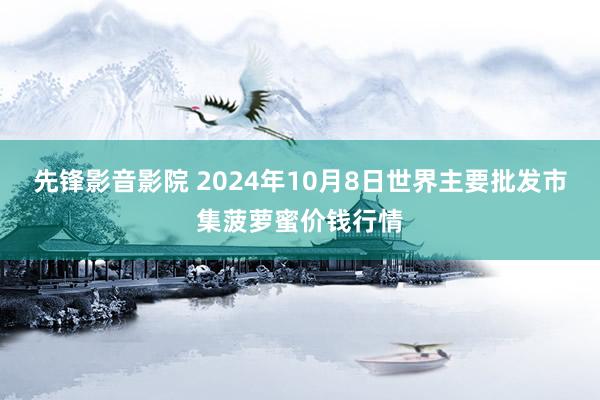 先锋影音影院 2024年10月8日世界主要批发市集菠萝蜜价钱行情