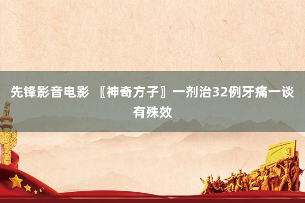 先锋影音电影 〖神奇方子〗一剂治32例牙痛一谈有殊效