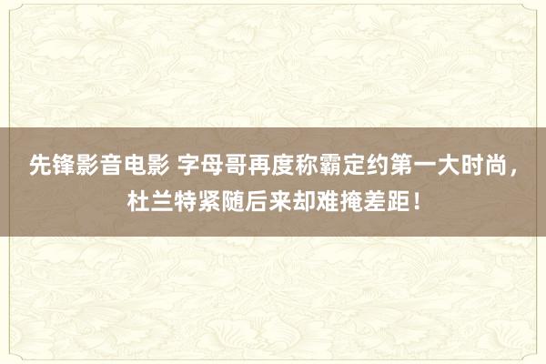 先锋影音电影 字母哥再度称霸定约第一大时尚，杜兰特紧随后来却难掩差距！