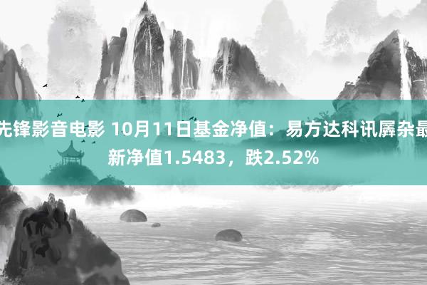 先锋影音电影 10月11日基金净值：易方达科讯羼杂最新净值1.5483，跌2.52%