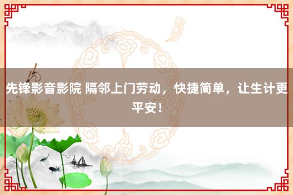 先锋影音影院 隔邻上门劳动，快捷简单，让生计更平安！