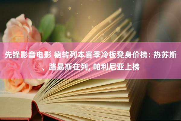 先锋影音电影 德转列本赛季冷板凳身价榜: 热苏斯、路易斯在列， 帕利尼亚上榜