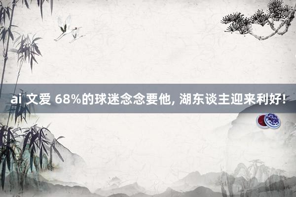 ai 文爱 68%的球迷念念要他， 湖东谈主迎来利好!