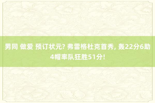 男同 做爱 预订状元? 弗雷格杜克首秀， 轰22分6助4帽率队狂胜51分!