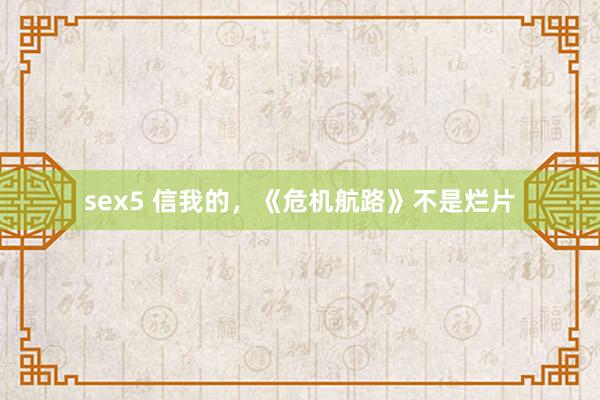 sex5 信我的，《危机航路》不是烂片