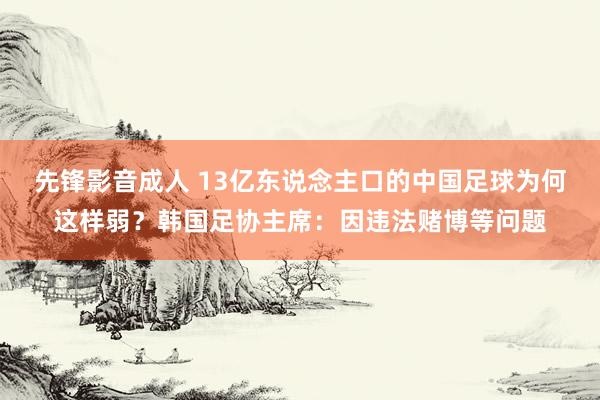 先锋影音成人 13亿东说念主口的中国足球为何这样弱？韩国足协主席：因违法赌博等问题