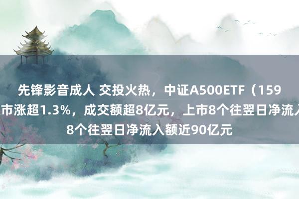 先锋影音成人 交投火热，中证A500ETF（159338）早盘收市涨超1.3%，成交额超8亿元，上市8个往翌日净流入额近90亿元