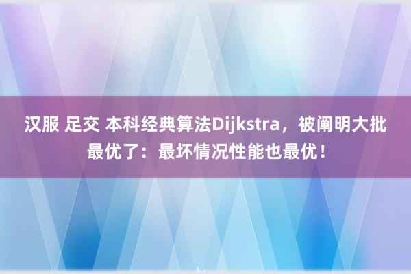 汉服 足交 本科经典算法Dijkstra，被阐明大批最优了：最坏情况性能也最优！