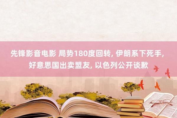 先锋影音电影 局势180度回转， 伊朗系下死手， 好意思国出卖盟友， 以色列公开谈歉