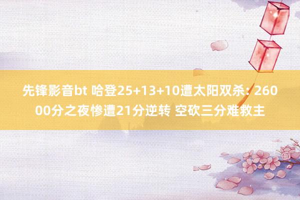 先锋影音bt 哈登25+13+10遭太阳双杀: 26000分之夜惨遭21分逆转 空砍三分难救主