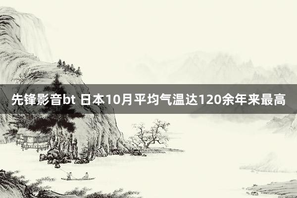 先锋影音bt 日本10月平均气温达120余年来最高