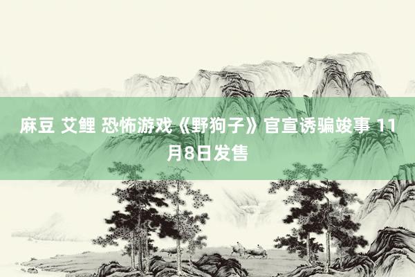 麻豆 艾鲤 恐怖游戏《野狗子》官宣诱骗竣事 11月8日发售