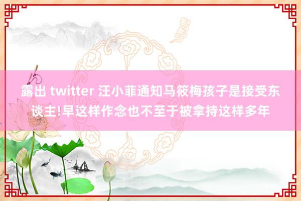 露出 twitter 汪小菲通知马筱梅孩子是接受东谈主!早这样作念也不至于被拿持这样多年