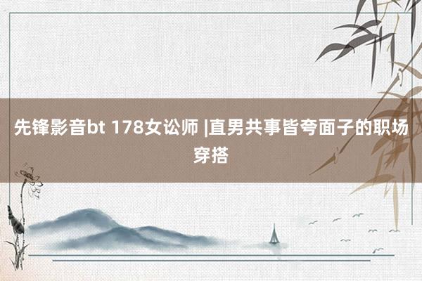 先锋影音bt 178女讼师 |直男共事皆夸面子的职场穿搭