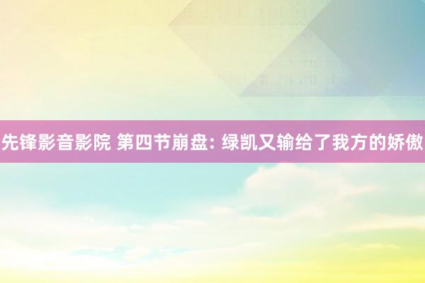 先锋影音影院 第四节崩盘: 绿凯又输给了我方的娇傲