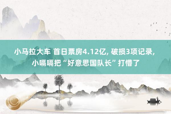 小马拉大车 首日票房4.12亿, 破损3项记录, 小嗝嗝把“好意思国队长”打懵了